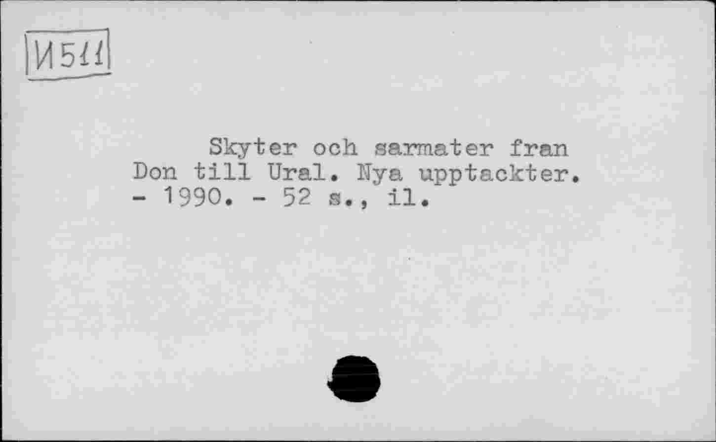 ﻿|И5Й
Skyter och sarmater fran Don till Ural. Nya upptackter. - 1990. - 52 s., il.